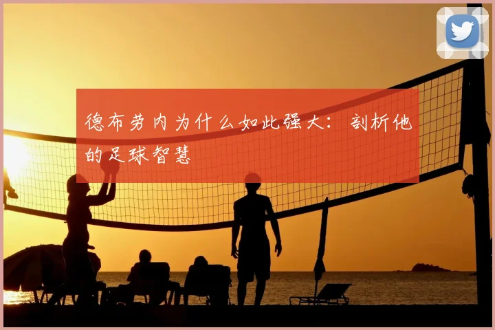 德布劳内为什么如此强大：剖析他的足球智慧