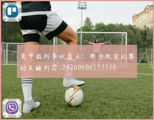 意甲裁判争议盘点：那些改变比赛的关键判罚_20260606153330