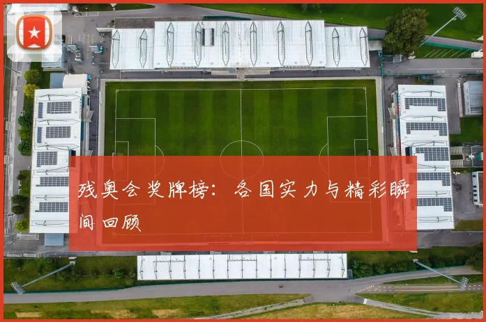 残奥会奖牌榜：各国实力与精彩瞬间回顾