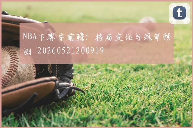 NBA下赛季前瞻:格局变化与冠军预测_20260521200919
