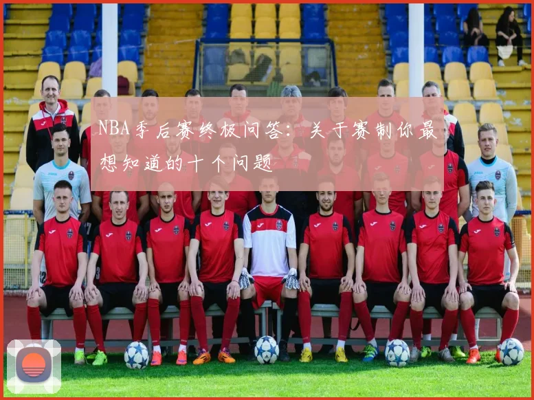NBA季后赛终极问答：关于赛制你最想知道的十个问题