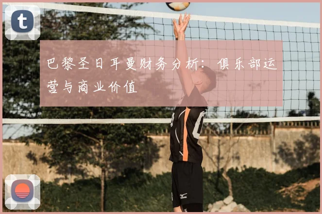 巴黎圣日耳曼财务分析:俱乐部运营与商业价值