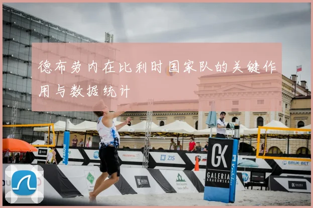 德布劳内在比利时国家队的关键作用与数据统计