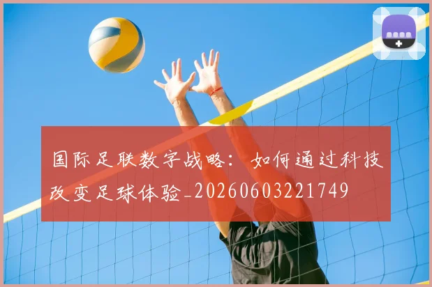 国际足联数字战略:如何通过科技改变足球体验_20260603221749
