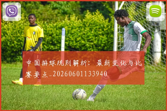 中国排球规则解析:最新变化与比赛要点_20260601133940