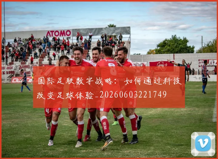 国际足联数字战略：如何通过科技改变足球体验_20260603221749