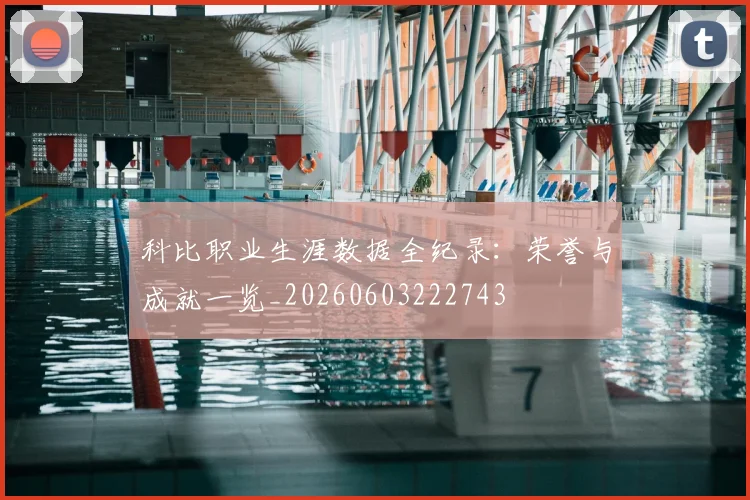 科比职业生涯数据全纪录：荣誉与成就一览_20260603222743