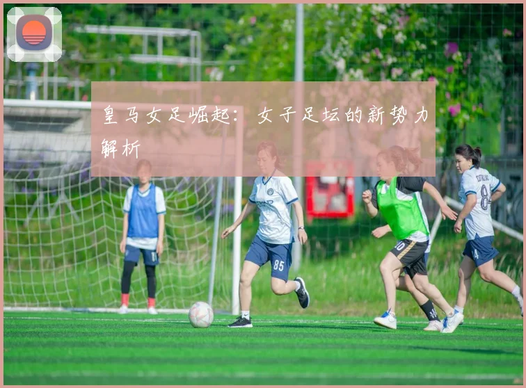 皇马女足崛起:女子足坛的新势力解析