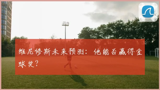 维尼修斯未来预测：他能否赢得金球奖？