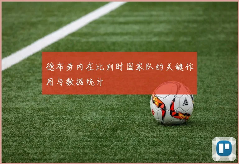德布劳内在比利时国家队的关键作用与数据统计