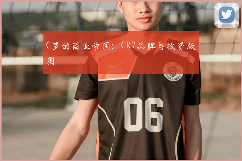 C罗的商业帝国:CR7品牌与投资版图
