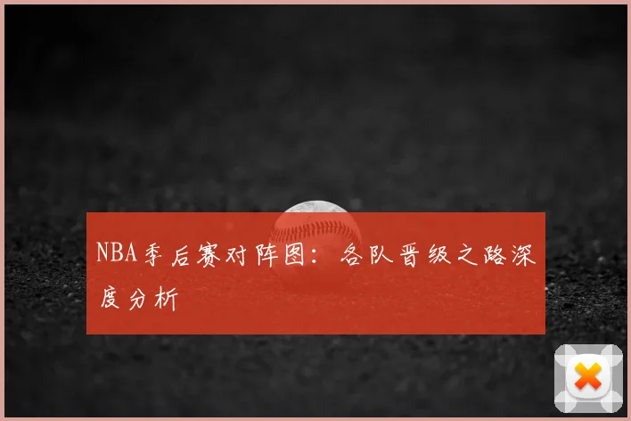 NBA季后赛对阵图:各队晋级之路深度分析