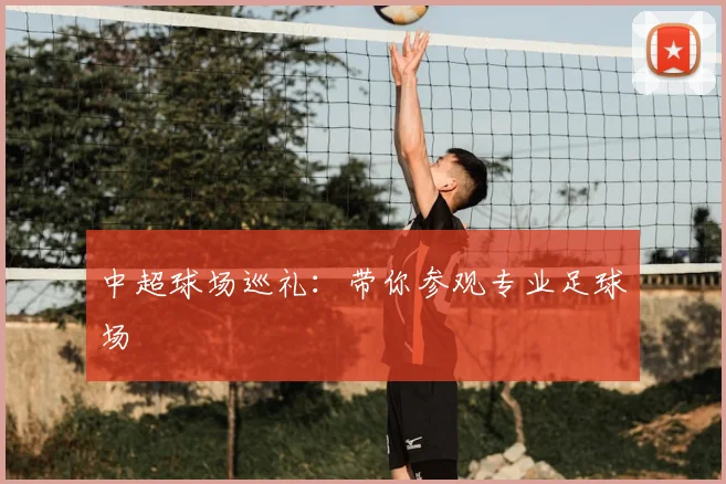 中超球场巡礼:带你参观专业足球场