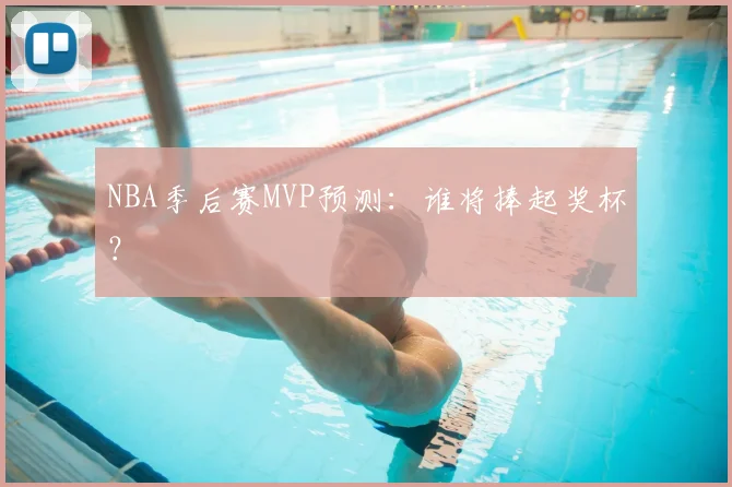 NBA季后赛MVP预测:谁将捧起奖杯?