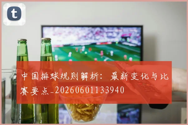 中国排球规则解析:最新变化与比赛要点_20260601133940