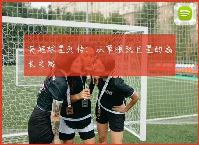 英超球星列传：从草根到巨星的成长之路