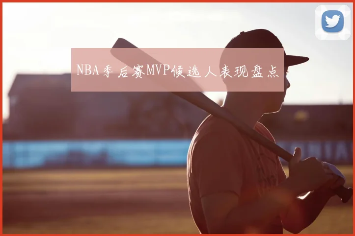 NBA季后赛MVP候选人表现盘点