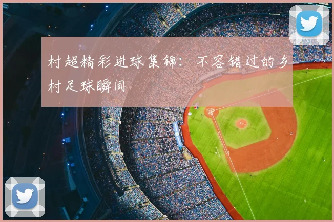 村超精彩进球集锦:不容错过的乡村足球瞬间