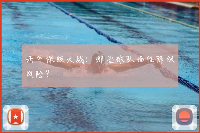 西甲保级大战：哪些球队面临降级风险？