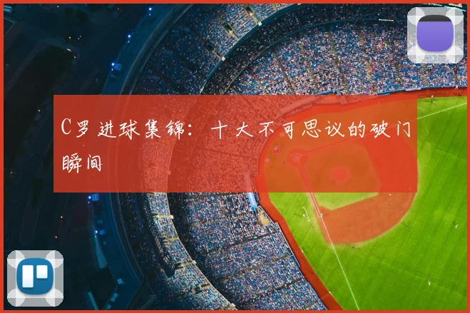 C罗进球集锦：十大不可思议的破门瞬间