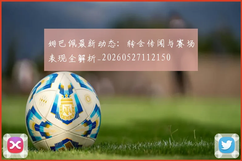 姆巴佩最新动态:转会传闻与赛场表现全解析_20260527112150