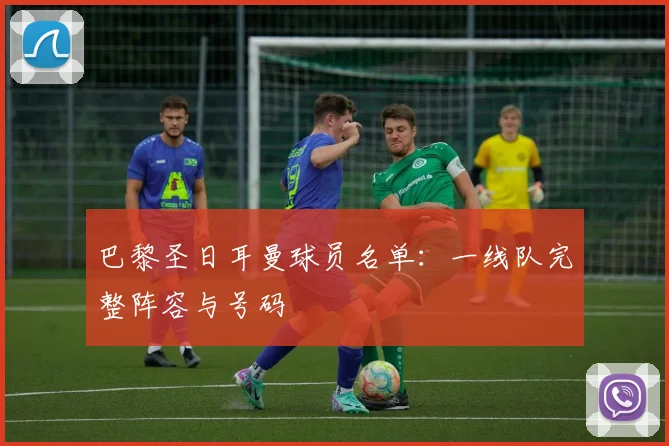 巴黎圣日耳曼球员名单：一线队完整阵容与号码