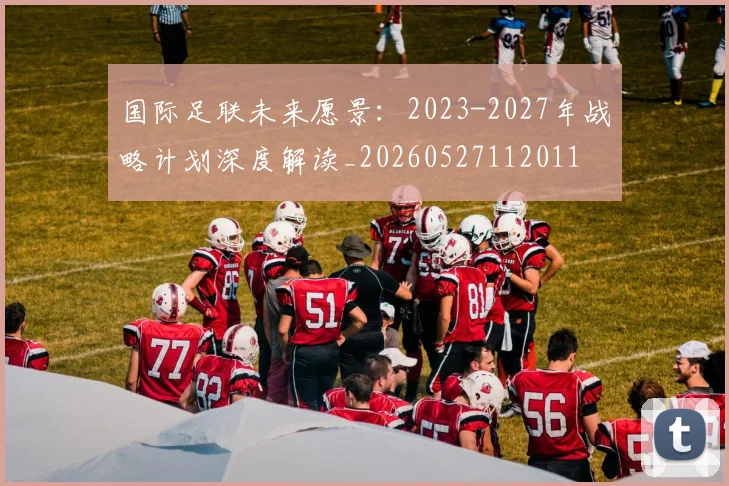 国际足联未来愿景:2023-2027年战略计划深度解读_20260527112011