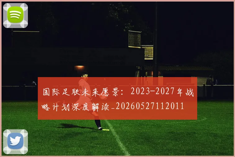 国际足联未来愿景：2023-2027年战略计划深度解读_20260527112011