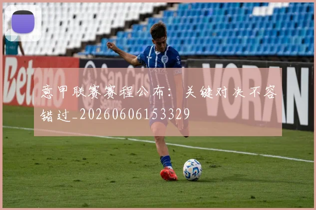 意甲联赛赛程公布:关键对决不容错过_20260606153329