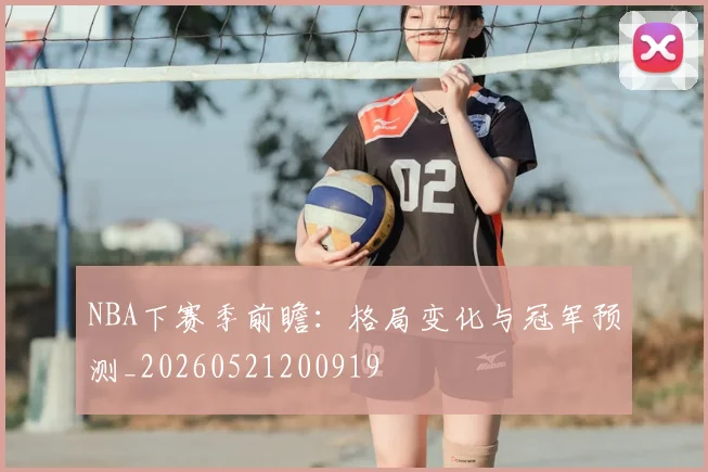 NBA下赛季前瞻：格局变化与冠军预测_20260521200919